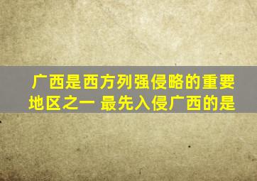 广西是西方列强侵略的重要地区之一 最先入侵广西的是